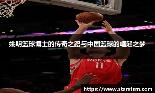 姚明篮球博士的传奇之路与中国篮球的崛起之梦