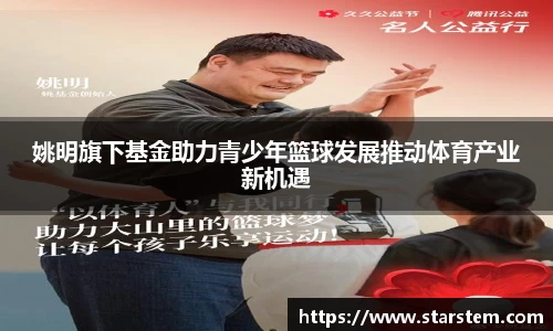 姚明旗下基金助力青少年篮球发展推动体育产业新机遇