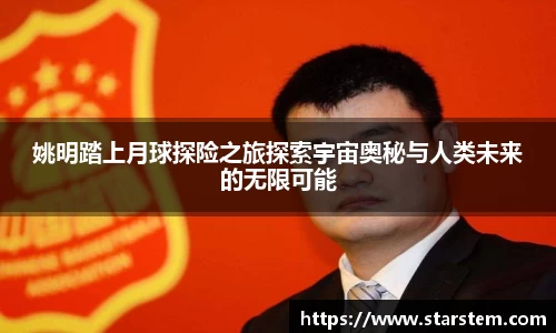 姚明踏上月球探险之旅探索宇宙奥秘与人类未来的无限可能