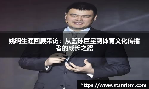 姚明生涯回顾采访：从篮球巨星到体育文化传播者的成长之路