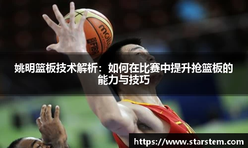 姚明篮板技术解析：如何在比赛中提升抢篮板的能力与技巧