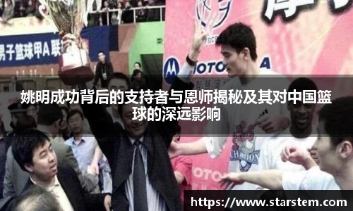 姚明成功背后的支持者与恩师揭秘及其对中国篮球的深远影响